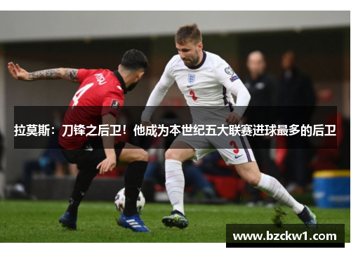 拉莫斯：刀锋之后卫！他成为本世纪五大联赛进球最多的后卫