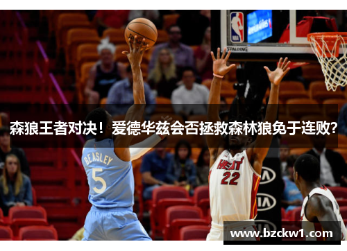 森狼王者对决！爱德华兹会否拯救森林狼免于连败？